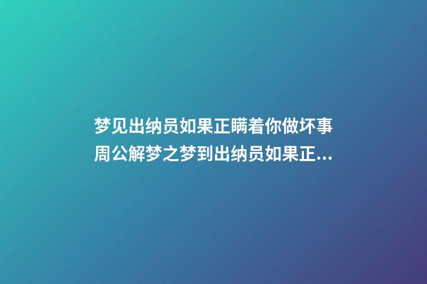 梦见出纳员如果正瞒着你做坏事　周公解梦之梦到出纳员如果正瞒着